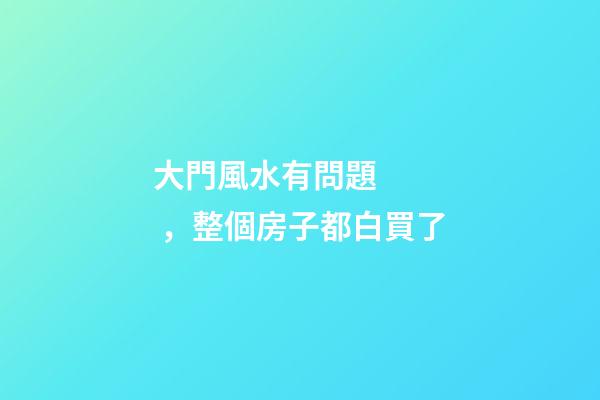 大門風水有問題，整個房子都白買了